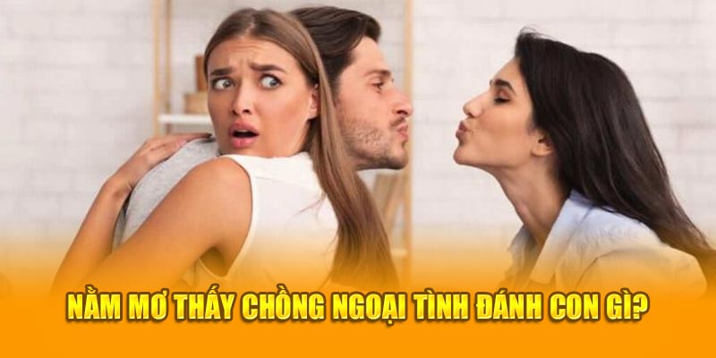 Mơ thấy chồng ngoại tình nên đánh con số gì?