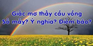 Mơ thấy cầu vồng và điềm báo những con số may mắn ít ai biết